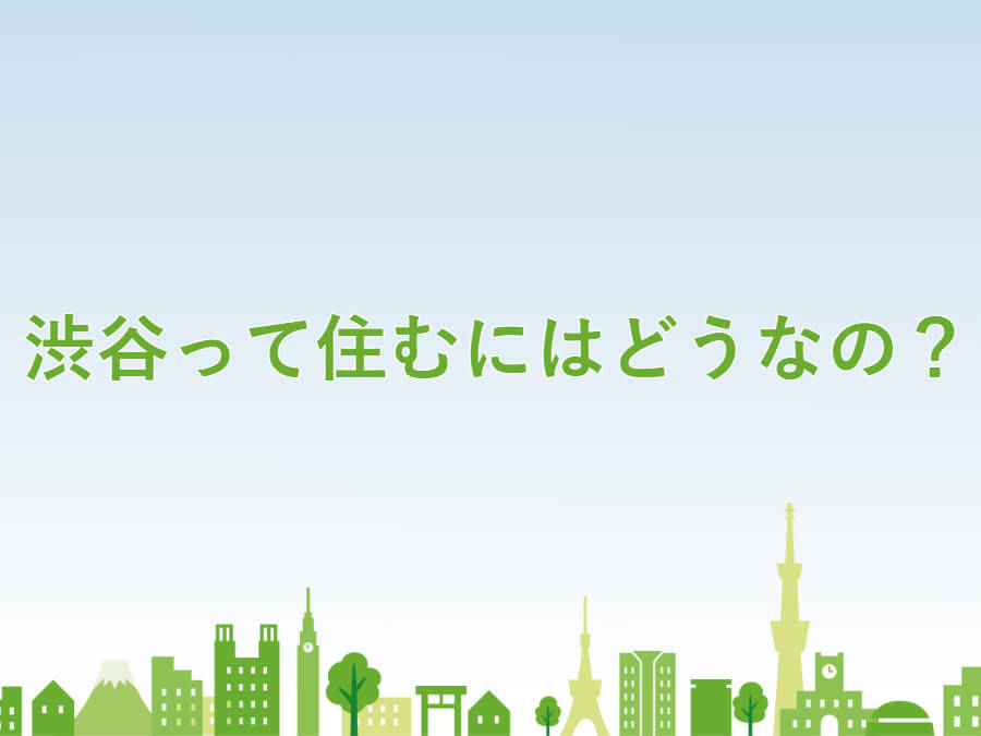 渋谷って住むにはどうなの？